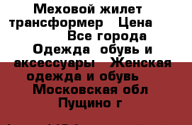 Меховой жилет - трансформер › Цена ­ 13 500 - Все города Одежда, обувь и аксессуары » Женская одежда и обувь   . Московская обл.,Пущино г.